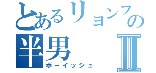 とあるリョンファの半男Ⅱ（ボーイッシュ）