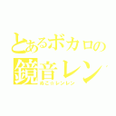 とあるボカロの鏡音レン（ぬこ☆レンレン）