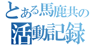 とある馬鹿共の活動記録（）