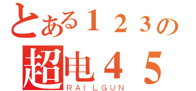 とある１２３の超电４５６磁炮（ＲＡＩＬＧＵＮ）