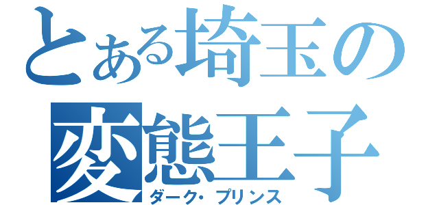 とある埼玉の変態王子（ダーク・プリンス）