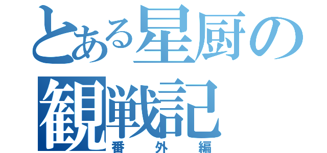 とある星厨の観戦記（番　外　編）