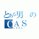 とある男のＣＡＳ（しなみん。）