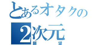 とあるオタクの２次元（願望）