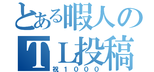 とある暇人のＴＬ投稿数（祝１０００）