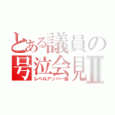 とある議員の号泣会見Ⅱ（レベルアッパー編）