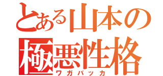 とある山本の極悪性格（ワガバッカ）