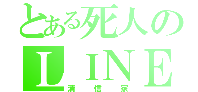 とある死人のＬＩＮＥ垢（清 信 家）