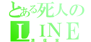 とある死人のＬＩＮＥ垢（清 信 家）