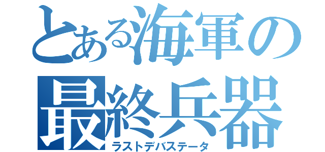 とある海軍の最終兵器（ラストデバステータ）