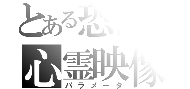 とある恐怖の心霊映像（パラメータ）