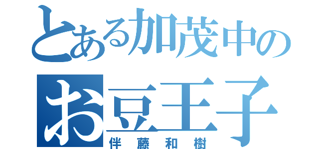 とある加茂中のお豆王子（伴藤和樹）