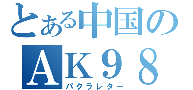 とある中国のＡＫ９８（パクラレター）