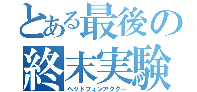 とある最後の終末実験（ヘッドフォンアクター）