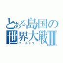 とある島国の世界大戦Ⅱ（ワールドワー）