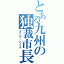 とある九州の独裁市長（タケハラ・シンイチ）