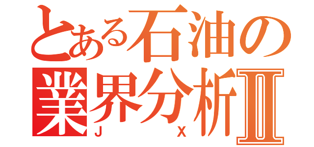 とある石油の業界分析Ⅱ（ＪＸ）