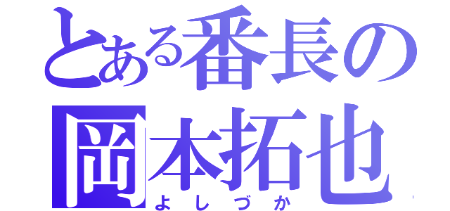 とある番長の岡本拓也（よしづか）