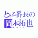 とある番長の岡本拓也（よしづか）