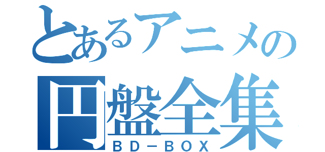 とあるアニメの円盤全集（ＢＤ－ＢＯＸ）