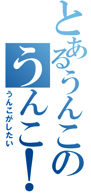 とあるうんこのうんこ！Ⅱ（うんこがしたい）