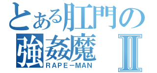 とある肛門の強姦魔Ⅱ（ＲＡＰＥ－ＭＡＮ）