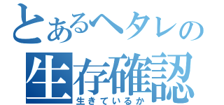 とあるヘタレの生存確認（生きているか）