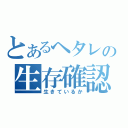 とあるヘタレの生存確認（生きているか）