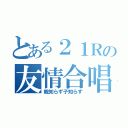 とある２１Ｒの友情合唱（親知らず子知らず）