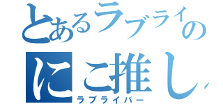 とあるラブライブのにこ推し（ラブライバー）