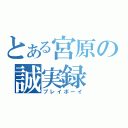 とある宮原の誠実録（プレイボーイ）