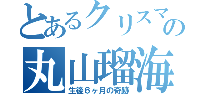 とあるクリスマスの丸山瑠海（生後６ヶ月の奇跡）