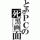 とあるＰＣの死黒画面（ブラックスクリーン）