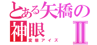 とある矢橋の神眼Ⅱ（変態アイズ）