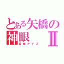 とある矢橋の神眼Ⅱ（変態アイズ）