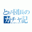 とある団長のガチャ記録（ゼツボウノヌマ）