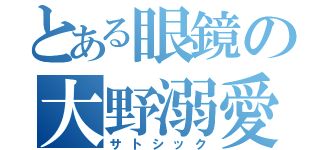 とある眼鏡の大野溺愛（サトシック）