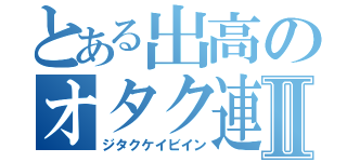 とある出高のオタク連合Ⅱ（ジタクケイビイン）