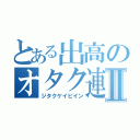 とある出高のオタク連合Ⅱ（ジタクケイビイン）