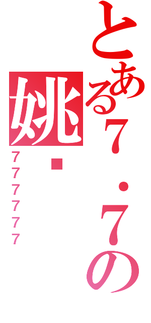 とある７．７の姚佬（７７７７７７）