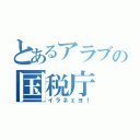 とあるアラブの国税庁（イラネェヨ！）