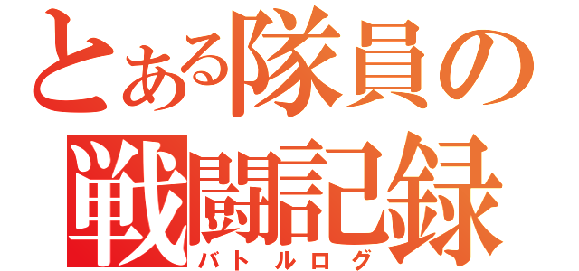 とある隊員の戦闘記録（バトルログ）