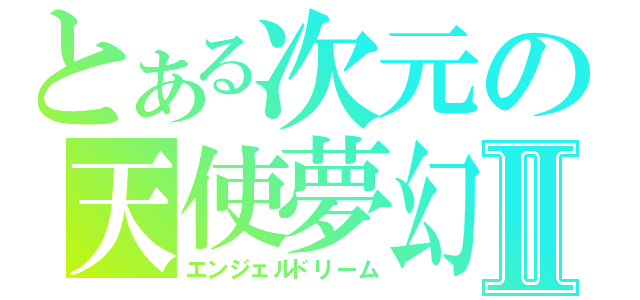 とある次元の天使夢幻Ⅱ（エンジェルドリーム）