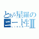 とある星羅のニート生活Ⅱ（ＬＩＮＥ民）