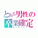 とある男性の卒業確定（オメデトウ）