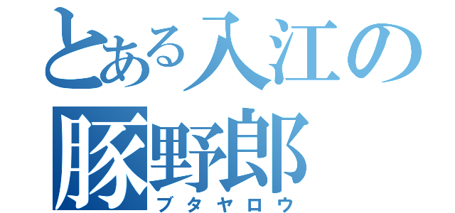 とある入江の豚野郎（ブタヤロウ）