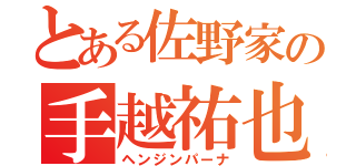 とある佐野家の手越祐也（ヘンジンパーナ）