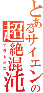 とあるサイエンスの超絶混沌（テラカオス）