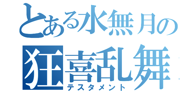 とある水無月の狂喜乱舞（テスタメント）