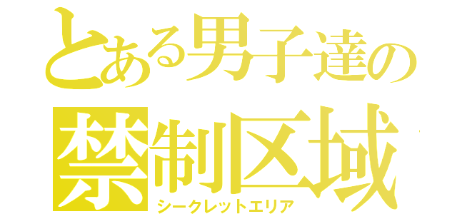 とある男子達の禁制区域（シークレットエリア）